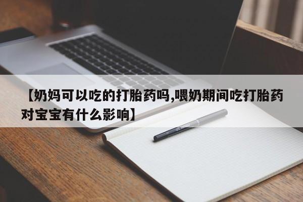 米非米索网上购买【奶妈可以吃的打胎药吗,喂奶期间吃打胎药对宝宝有什么影响】
