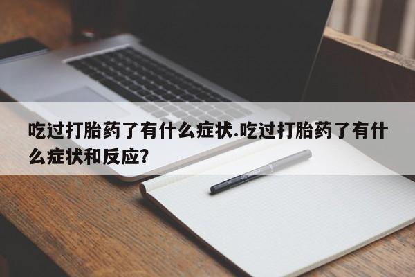 米非米索网上购买吃过打胎药了有什么症状.吃过打胎药了有什么症状和反应？