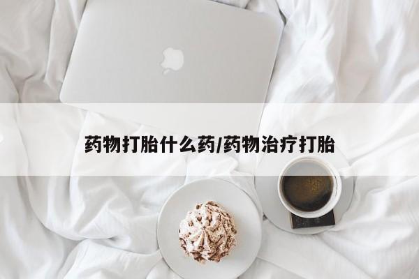 米非米索网上购买药物打胎什么药/药物治疗打胎