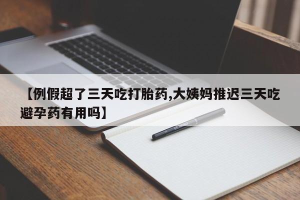 米非米索网上购买【例假超了三天吃打胎药,大姨妈推迟三天吃避孕药有用吗】