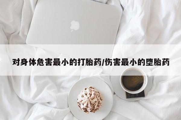 米非米索网上购买对身体危害最小的打胎药/伤害最小的堕胎药