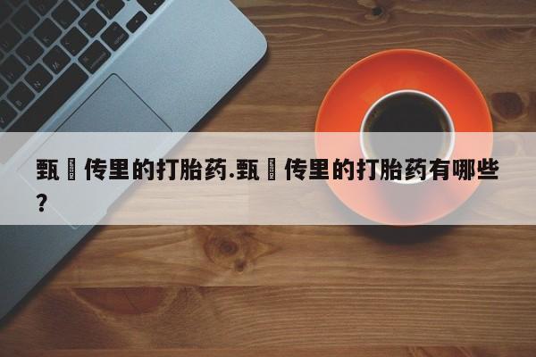 米非米索网上购买甄嬛传里的打胎药.甄嬛传里的打胎药有哪些？