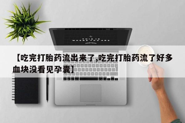 米非米索网上购买【吃完打胎药流出来了,吃完打胎药流了好多血块没看见孕囊】