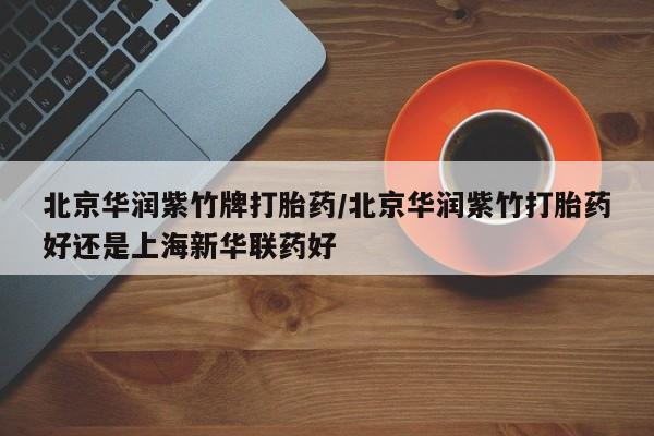 米非米索网上购买北京华润紫竹牌打胎药/北京华润紫竹打胎药好还是上海新华联药好