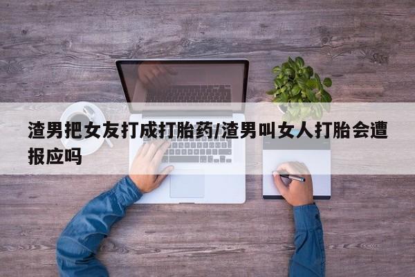 米非米索网上购买渣男把女友打成打胎药/渣男叫女人打胎会遭报应吗