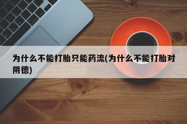米非米索网上购买为什么不能打胎只能药流(为什么不能打胎对阴德)