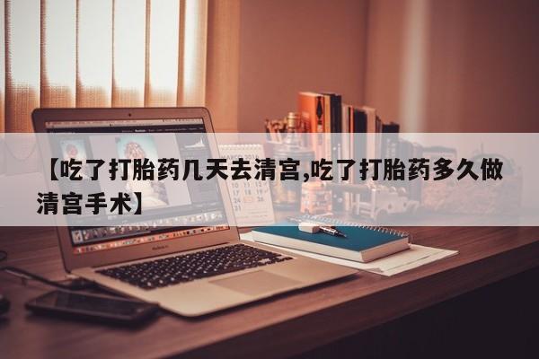 米非米索网上购买【吃了打胎药几天去清宫,吃了打胎药多久做清宫手术】