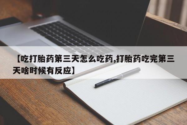米非米索网上购买【吃打胎药第三天怎么吃药,打胎药吃完第三天啥时候有反应】