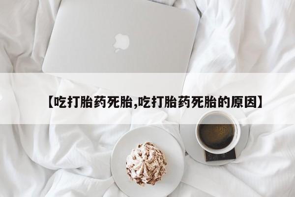 米非米索网上购买【吃打胎药死胎,吃打胎药死胎的原因】