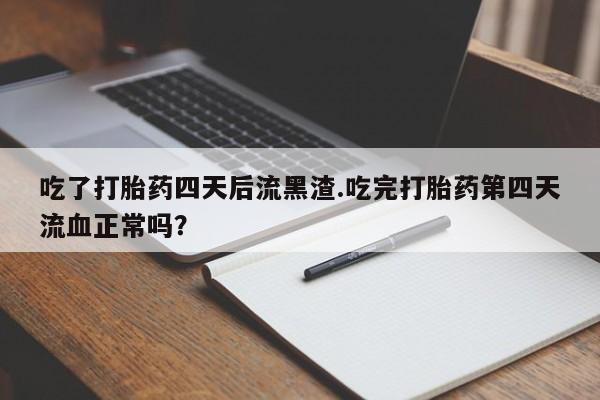 米非米索网上购买吃了打胎药四天后流黑渣.吃完打胎药第四天流血正常吗？