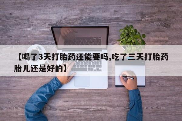 米非米索网上购买【喝了3天打胎药还能要吗,吃了三天打胎药胎儿还是好的】