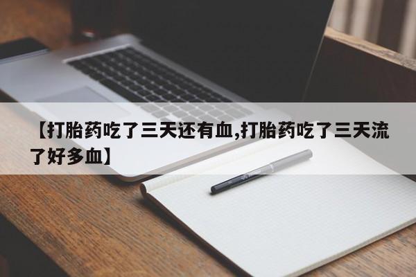 米非米索网上购买【打胎药吃了三天还有血,打胎药吃了三天流了好多血】