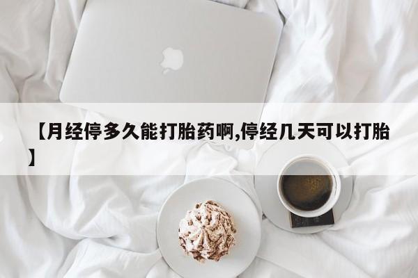 米非米索网上购买【月经停多久能打胎药啊,停经几天可以打胎】