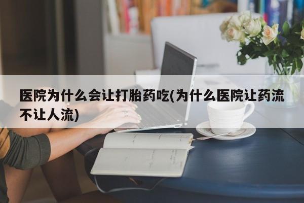 米非米索网上购买医院为什么会让打胎药吃(为什么医院让药流不让人流)