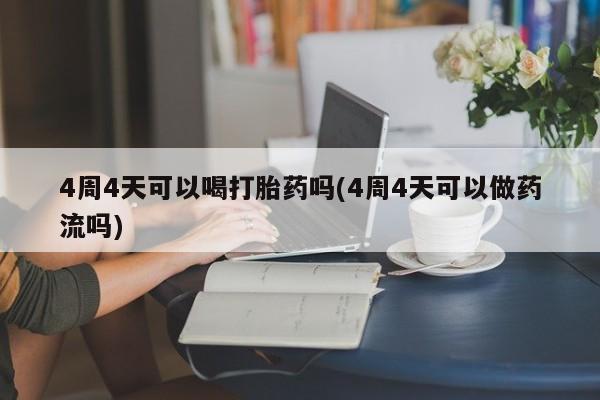 米非米索网上购买4周4天可以喝打胎药吗(4周4天可以做药流吗)