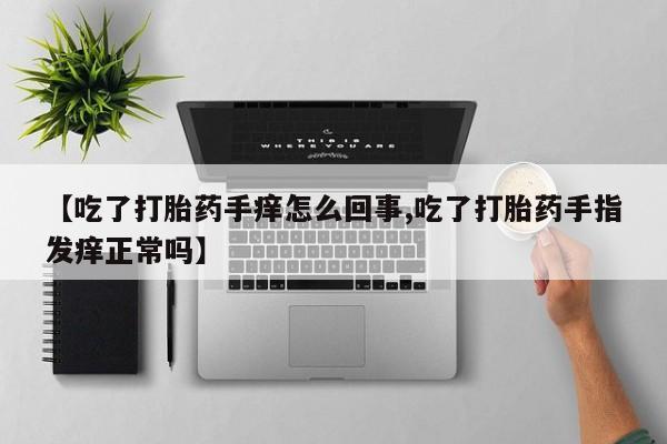 米非米索网上购买【吃了打胎药手痒怎么回事,吃了打胎药手指发痒正常吗】
