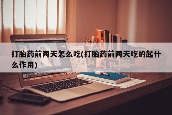 米非米索网上购买打胎药前两天怎么吃(打胎药前两天吃的起什么作用)