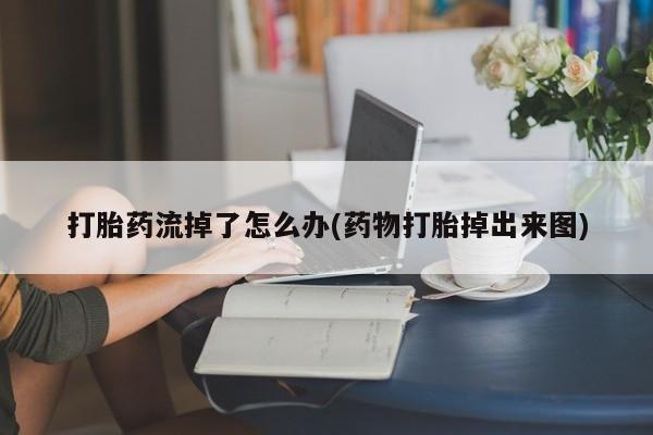 米非米索网上购买打胎药流掉了怎么办(药物打胎掉出来图)