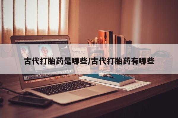 米非米索网上购买古代打胎药是哪些/古代打胎药有哪些