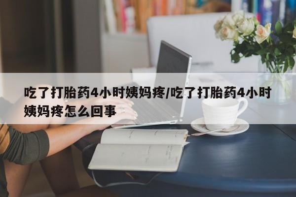 米非米索网上购买吃了打胎药4小时姨妈疼/吃了打胎药4小时姨妈疼怎么回事