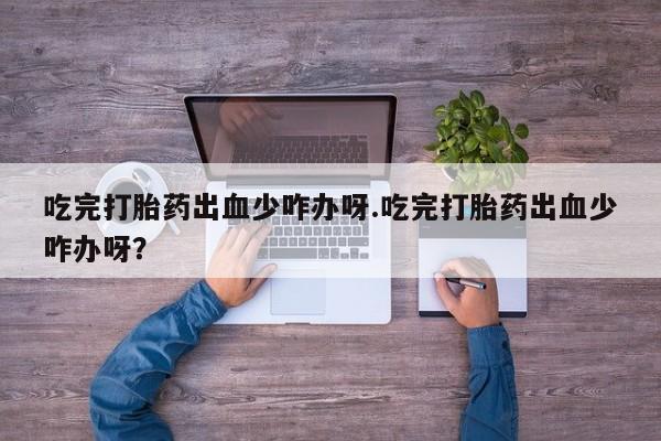 米非米索网上购买吃完打胎药出血少咋办呀.吃完打胎药出血少咋办呀？