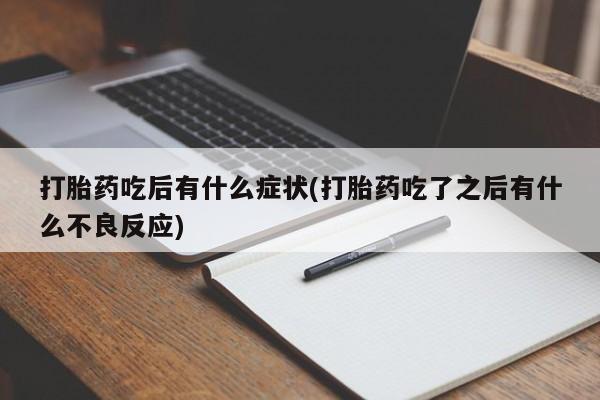米非米索网上购买打胎药吃后有什么症状(打胎药吃了之后有什么不良反应)