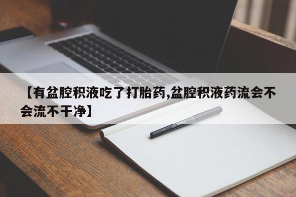 米非米索网上购买【有盆腔积液吃了打胎药,盆腔积液药流会不会流不干净】