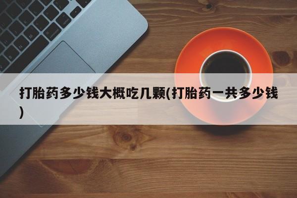 米非米索网上购买打胎药多少钱大概吃几颗(打胎药一共多少钱)