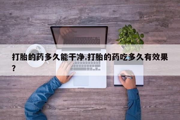 米非米索网上购买打胎的药多久能干净.打胎的药吃多久有效果？