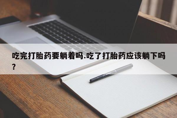 米非米索网上购买吃完打胎药要躺着吗.吃了打胎药应该躺下吗？