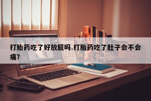 米非米索网上购买打胎药吃了好放屁吗.打胎药吃了肚子会不会痛？