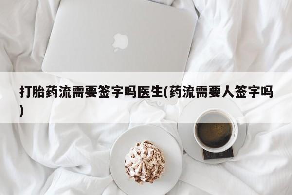 米非米索网上购买打胎药流需要签字吗医生(药流需要人签字吗)