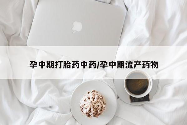 米非米索网上购买孕中期打胎药中药/孕中期流产药物