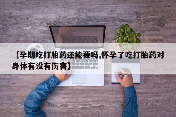 米非米索网上购买【孕期吃打胎药还能要吗,怀孕了吃打胎药对身体有没有伤害】