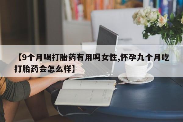 米非米索网上购买【9个月喝打胎药有用吗女性,怀孕九个月吃打胎药会怎么样】