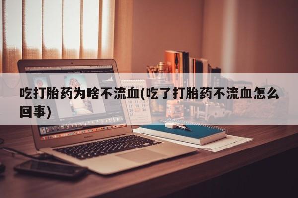 米非米索网上购买吃打胎药为啥不流血(吃了打胎药不流血怎么回事)