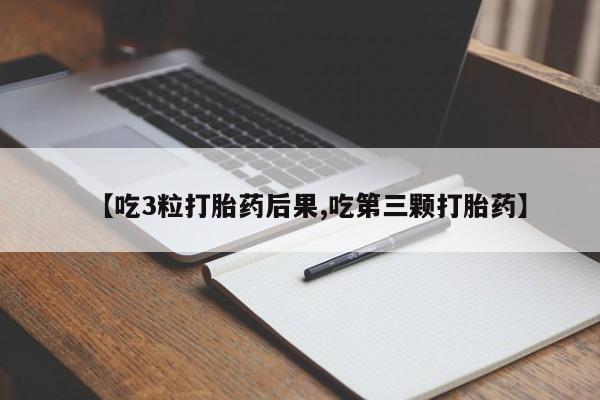 米非米索网上购买【吃3粒打胎药后果,吃第三颗打胎药】