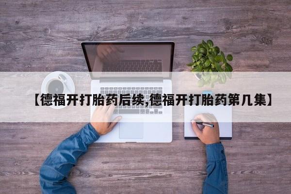 米非米索网上购买【德福开打胎药后续,德福开打胎药第几集】
