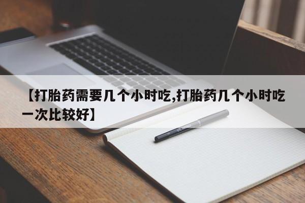 米非米索网上购买【打胎药需要几个小时吃,打胎药几个小时吃一次比较好】