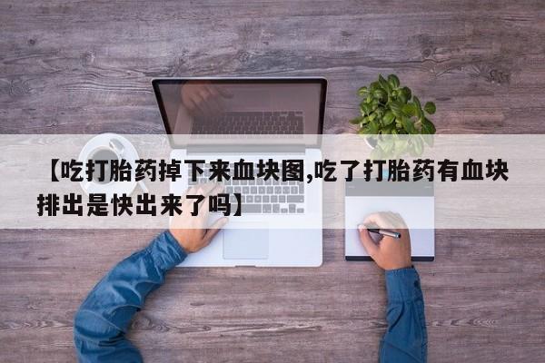 米非米索网上购买【吃打胎药掉下来血块图,吃了打胎药有血块排出是快出来了吗】