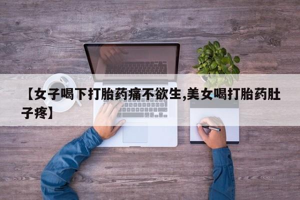 米非米索网上购买【女子喝下打胎药痛不欲生,美女喝打胎药肚子疼】