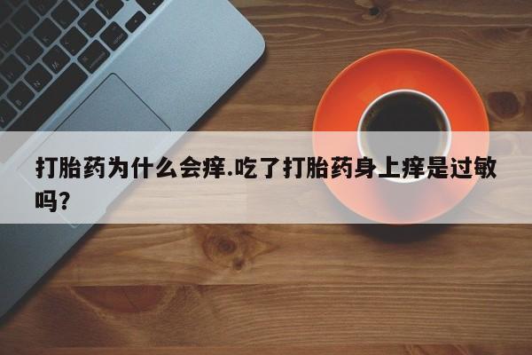 米非米索网上购买打胎药为什么会痒.吃了打胎药身上痒是过敏吗？
