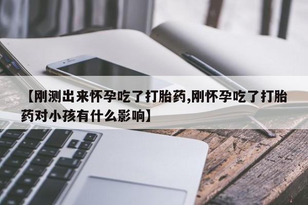 米非米索网上购买【刚测出来怀孕吃了打胎药,刚怀孕吃了打胎药对小孩有什么影响】