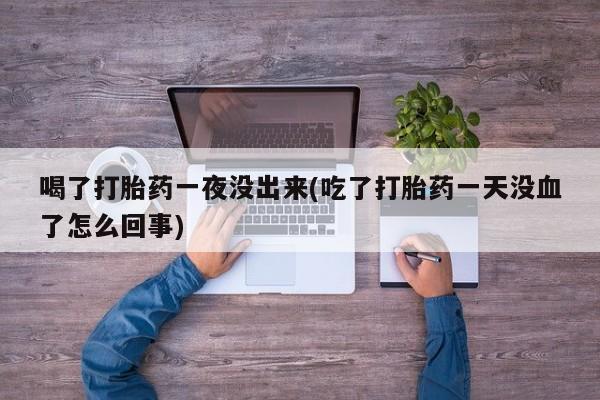 米非米索网上购买喝了打胎药一夜没出来(吃了打胎药一天没血了怎么回事)