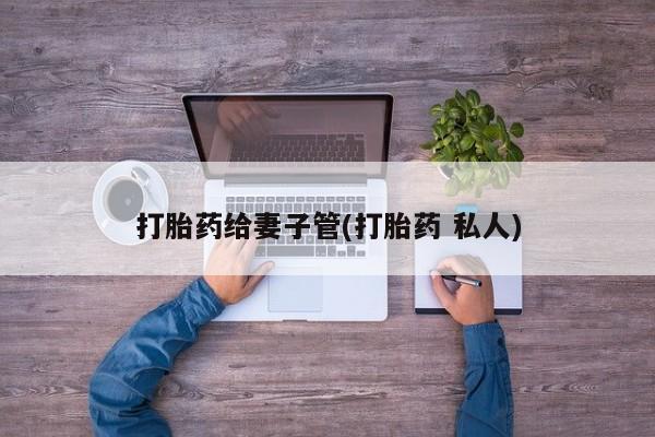 米非米索网上购买打胎药给妻子管(打胎药 私人)