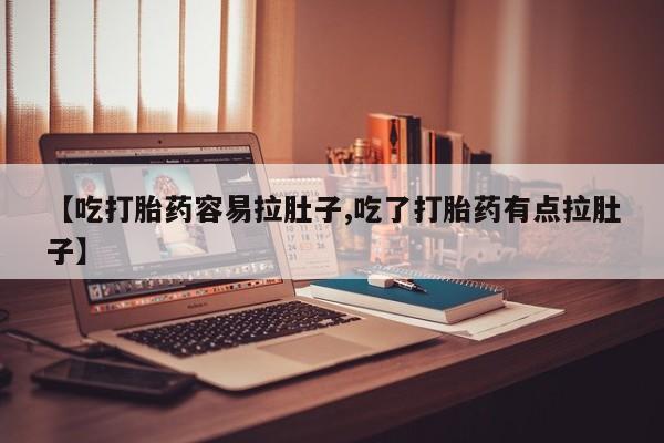 米非米索网上购买【吃打胎药容易拉肚子,吃了打胎药有点拉肚子】