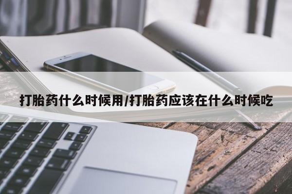 米非米索网上购买打胎药什么时候用/打胎药应该在什么时候吃