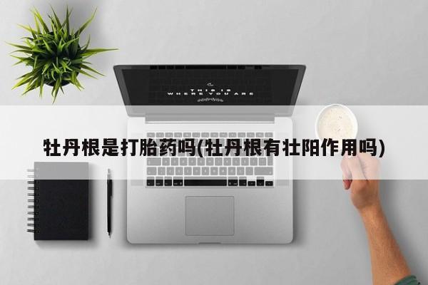米非米索网上购买牡丹根是打胎药吗(牡丹根有壮阳作用吗)