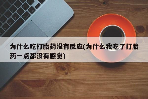 米非米索网上购买为什么吃打胎药没有反应(为什么我吃了打胎药一点都没有感觉)
