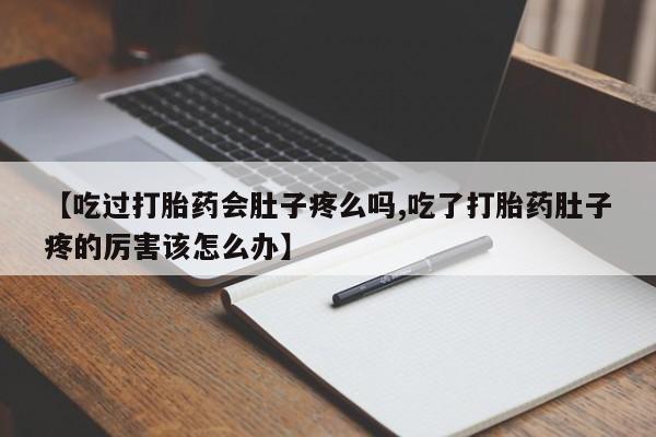 米非米索网上购买【吃过打胎药会肚子疼么吗,吃了打胎药肚子疼的厉害该怎么办】